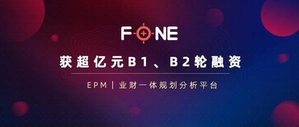 专注于中国EPM领域的业财一体规划分析平台FONE宣布完成过亿元融资