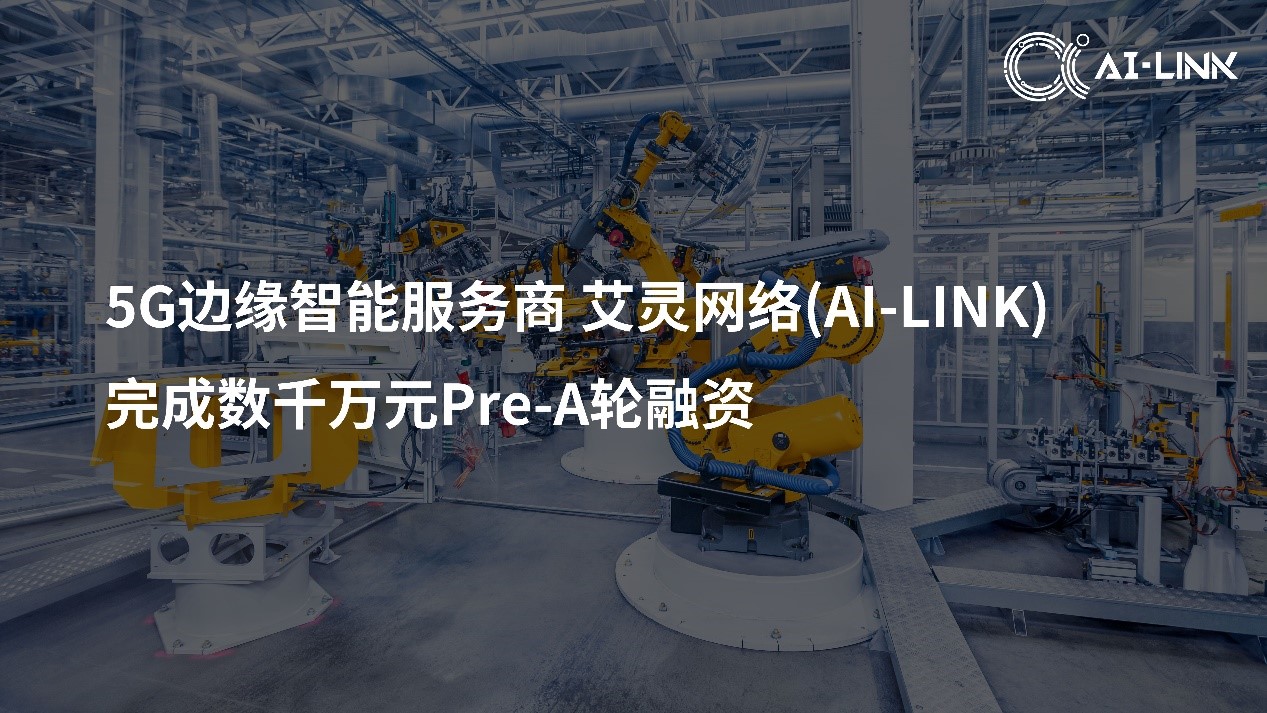 AI-Link艾灵网络获数千万元Pre-A轮融资，打通工业场景5G应用的“最后一公里”