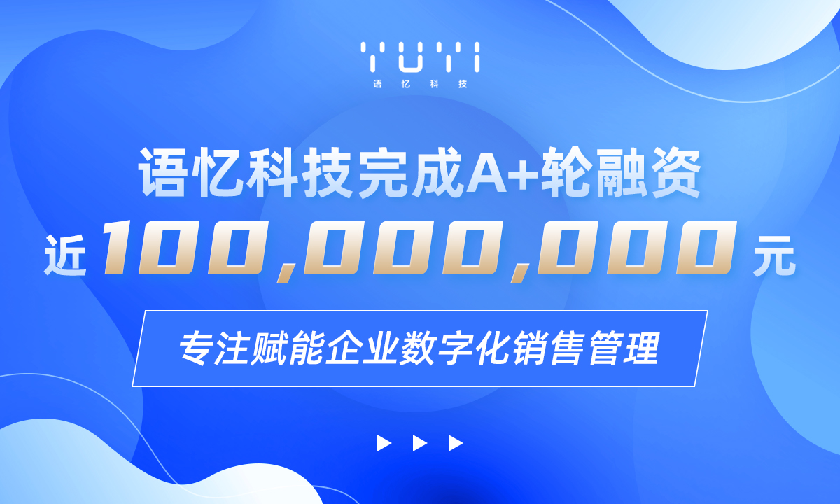 专注赋能企业数字化销售管理，语忆科技完成近亿元A+轮融资