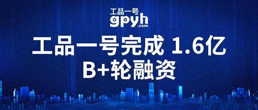 正瀚投资领投,工品一号完成1.6亿元B+轮融资